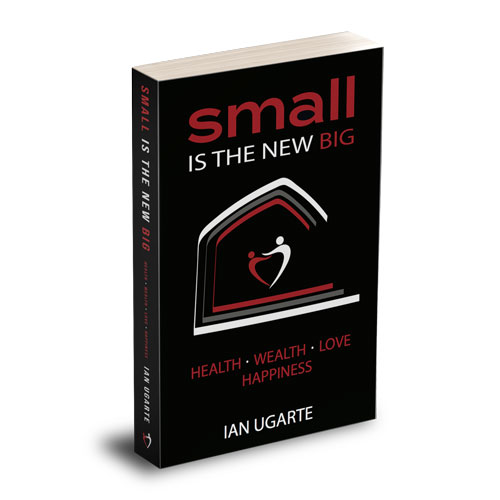 Small Is The New Big, Health Wealth Love Happiness, Written by Ian Ugarte